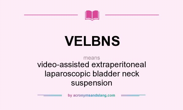 What does VELBNS mean? It stands for video-assisted extraperitoneal laparoscopic bladder neck suspension