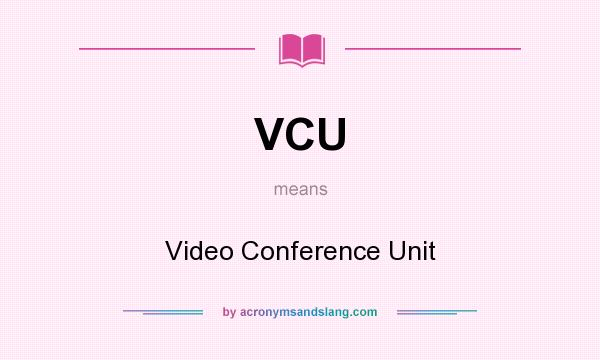 What does VCU mean? It stands for Video Conference Unit