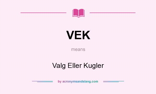 What does VEK mean? It stands for Valg Eller Kugler