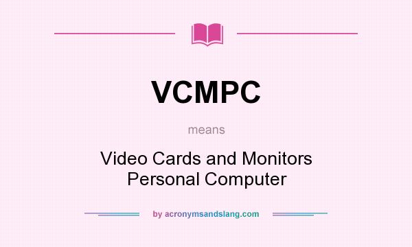 What does VCMPC mean? It stands for Video Cards and Monitors Personal Computer