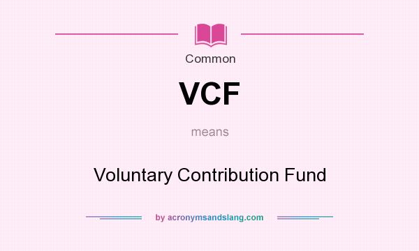 What does VCF mean? It stands for Voluntary Contribution Fund