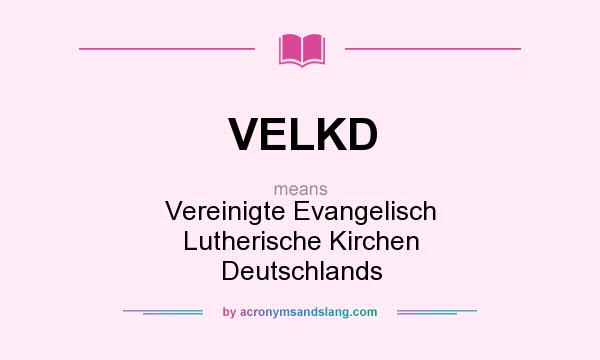 What does VELKD mean? It stands for Vereinigte Evangelisch Lutherische Kirchen Deutschlands