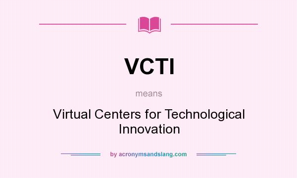 What does VCTI mean? It stands for Virtual Centers for Technological Innovation