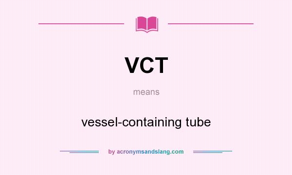 What does VCT mean? It stands for vessel-containing tube