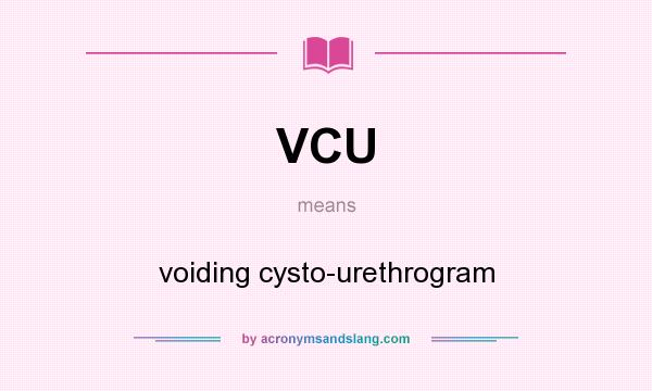 What does VCU mean? It stands for voiding cysto-urethrogram
