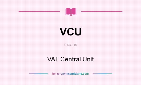 What does VCU mean? It stands for VAT Central Unit