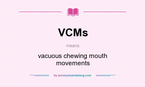 What does VCMs mean? It stands for vacuous chewing mouth movements