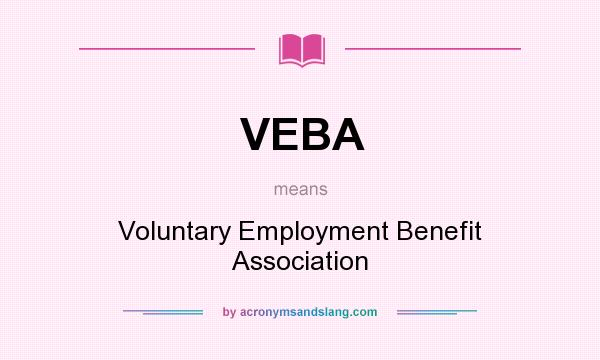 What does VEBA mean? It stands for Voluntary Employment Benefit Association