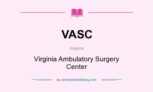 What does VASC mean? It stands for Virginia Ambulatory Surgery Center