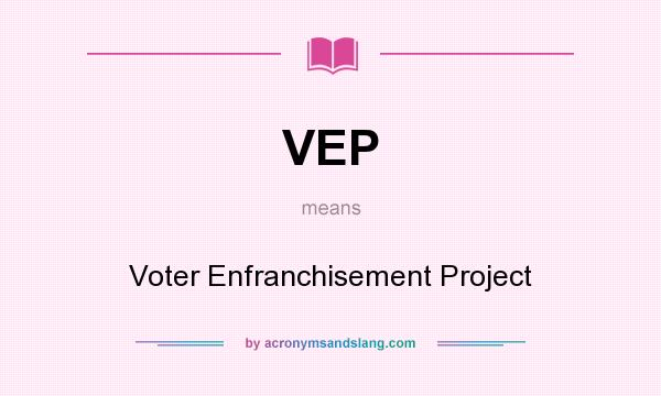 What does VEP mean? It stands for Voter Enfranchisement Project