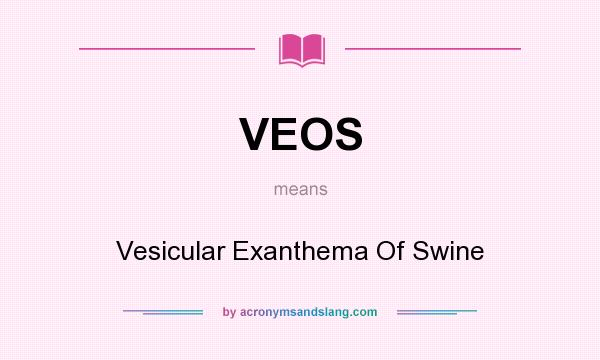 What does VEOS mean? It stands for Vesicular Exanthema Of Swine