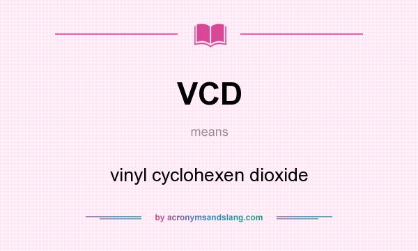 What does VCD mean? It stands for vinyl cyclohexen dioxide