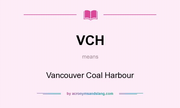 What does VCH mean? It stands for Vancouver Coal Harbour