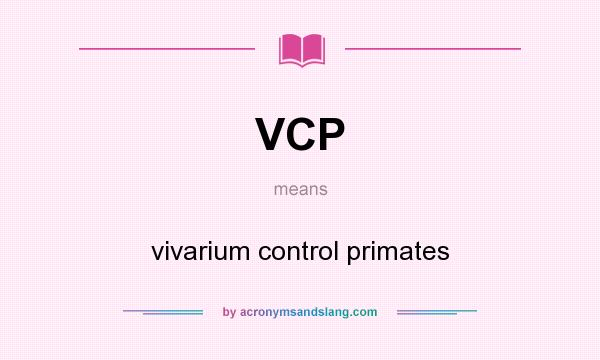 What does VCP mean? It stands for vivarium control primates