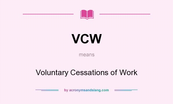 What does VCW mean? It stands for Voluntary Cessations of Work
