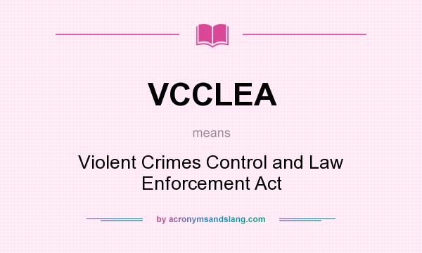 What does VCCLEA mean? It stands for Violent Crimes Control and Law Enforcement Act