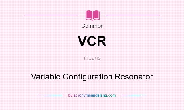 What does VCR mean? It stands for Variable Configuration Resonator