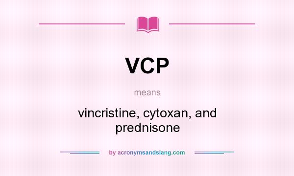 What does VCP mean? It stands for vincristine, cytoxan, and prednisone
