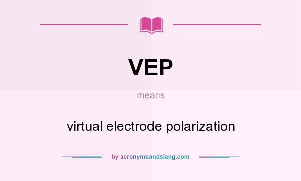What does VEP mean? It stands for virtual electrode polarization
