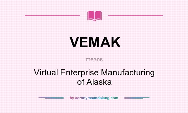 What does VEMAK mean? It stands for Virtual Enterprise Manufacturing of Alaska