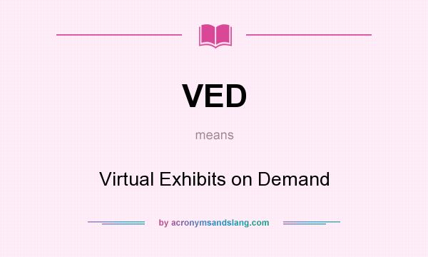 What does VED mean? It stands for Virtual Exhibits on Demand