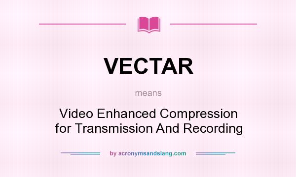 What does VECTAR mean? It stands for Video Enhanced Compression for Transmission And Recording