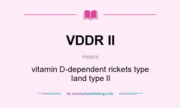 What does VDDR II mean? It stands for vitamin D-dependent rickets type Iand type II