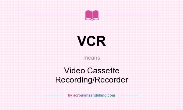 What does VCR mean? It stands for Video Cassette Recording/Recorder