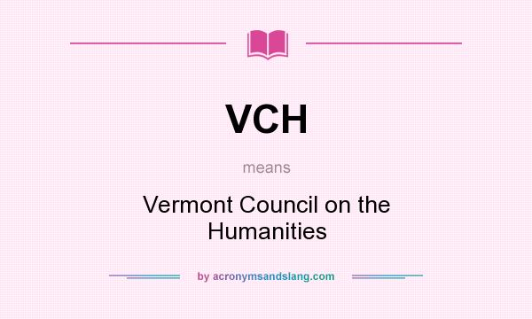 What does VCH mean? It stands for Vermont Council on the Humanities
