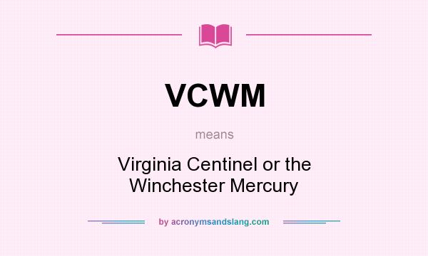 What does VCWM mean? It stands for Virginia Centinel or the Winchester Mercury