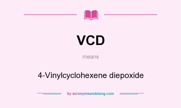 What does VCD mean? It stands for 4-Vinylcyclohexene diepoxide