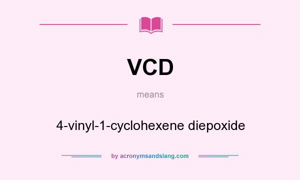 What does VCD mean? It stands for 4-vinyl-1-cyclohexene diepoxide