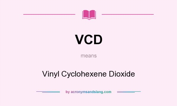 What does VCD mean? It stands for Vinyl Cyclohexene Dioxide