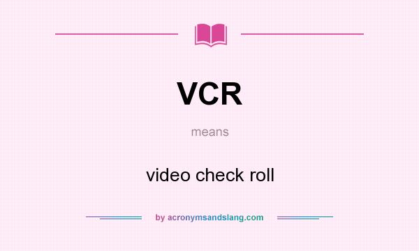 What does VCR mean? It stands for video check roll