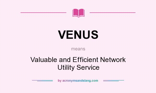 What does VENUS mean? It stands for Valuable and Efficient Network Utility Service