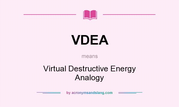 What does VDEA mean? It stands for Virtual Destructive Energy Analogy