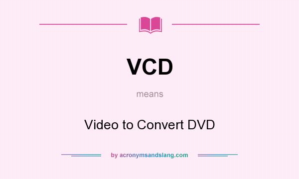 What does VCD mean? It stands for Video to Convert DVD