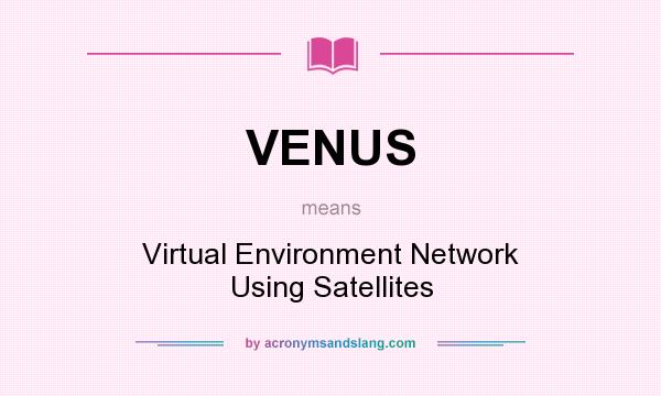 What does VENUS mean? It stands for Virtual Environment Network Using Satellites