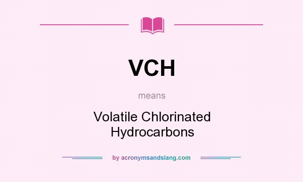 What does VCH mean? It stands for Volatile Chlorinated Hydrocarbons