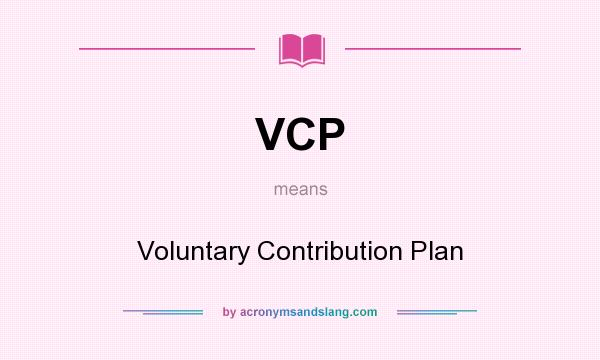 What does VCP mean? It stands for Voluntary Contribution Plan