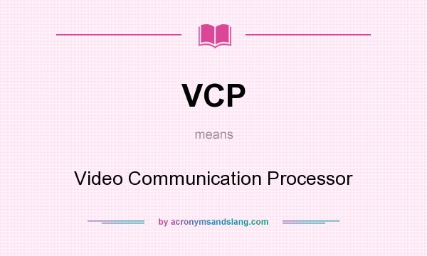 What does VCP mean? It stands for Video Communication Processor