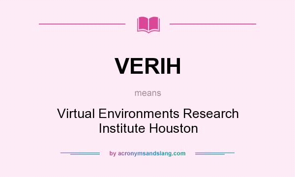 What does VERIH mean? It stands for Virtual Environments Research Institute Houston