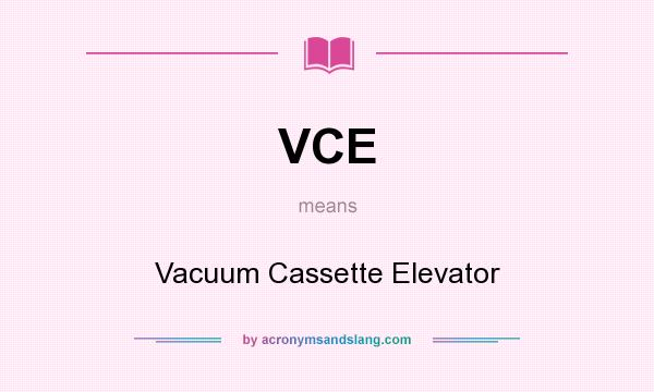 What does VCE mean? It stands for Vacuum Cassette Elevator