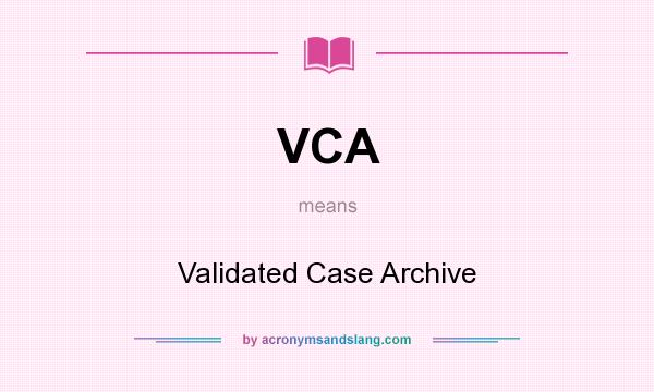 What does VCA mean? It stands for Validated Case Archive