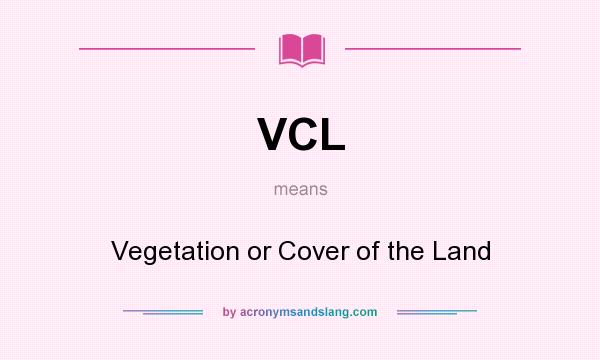 What does VCL mean? It stands for Vegetation or Cover of the Land