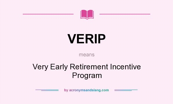 What does VERIP mean? It stands for Very Early Retirement Incentive Program