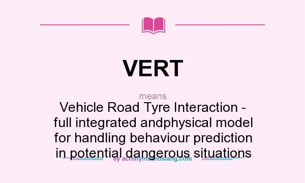 What does VERT mean? It stands for Vehicle Road Tyre Interaction - full integrated andphysical model for handling behaviour prediction in potential dangerous situations