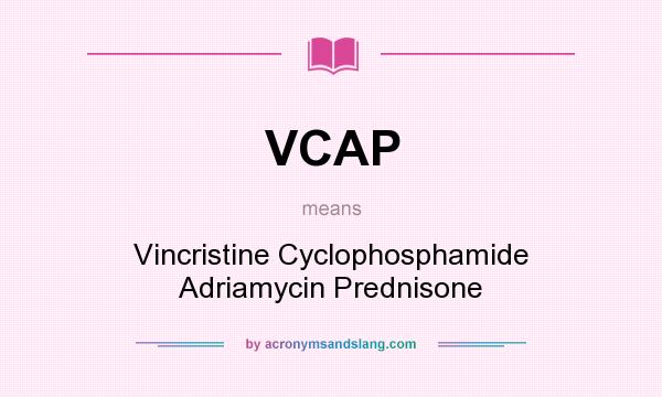 What does VCAP mean? It stands for Vincristine Cyclophosphamide Adriamycin Prednisone