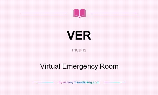 What does VER mean? It stands for Virtual Emergency Room