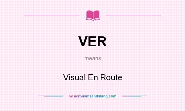 What does VER mean? It stands for Visual En Route